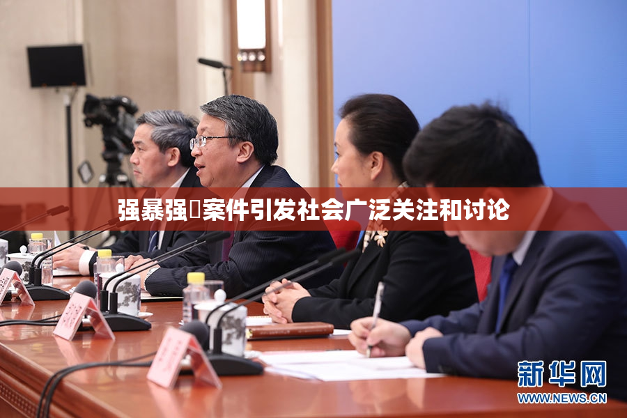 强暴强姦案件引发社会广泛关注和讨论