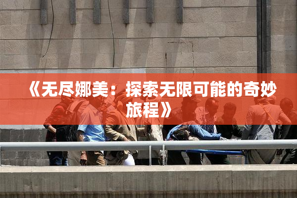 《无尽娜美：探索无限可能的奇妙旅程》