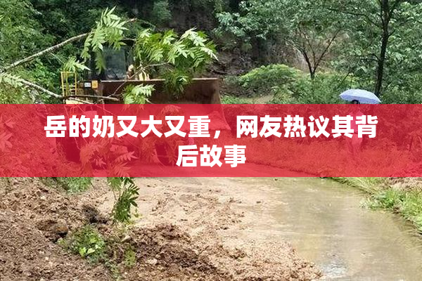 岳的奶又大又重，网友热议其背后故事