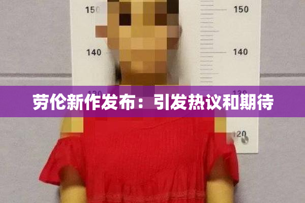 劳伦新作发布：引发热议和期待