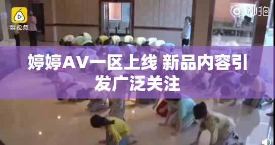 婷婷AV一区上线 新品内容引发广泛关注