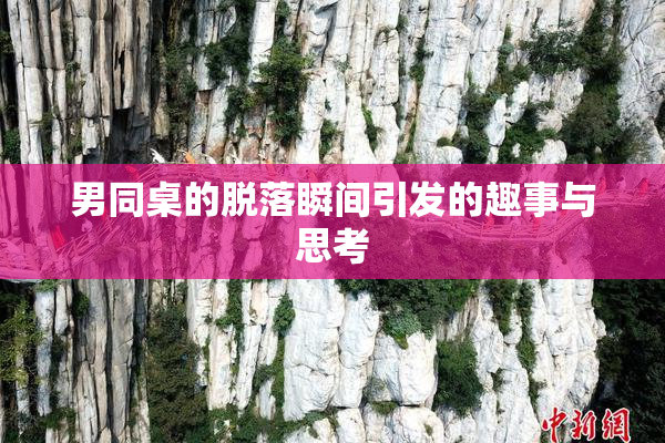 男同桌的脱落瞬间引发的趣事与思考
