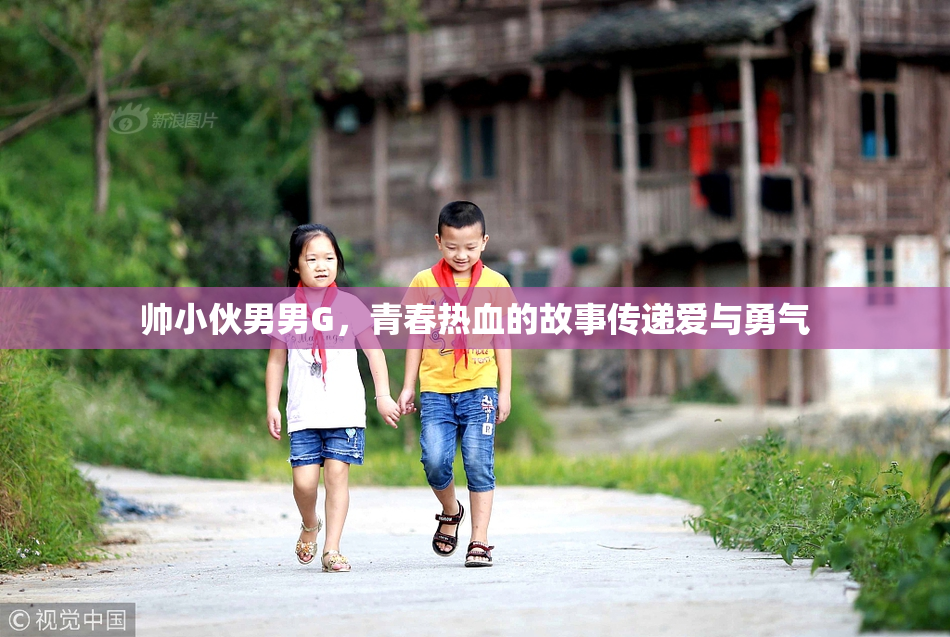 帅小伙男男G，青春热血的故事传递爱与勇气