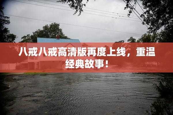 八戒八戒高清版再度上线，重温经典故事！