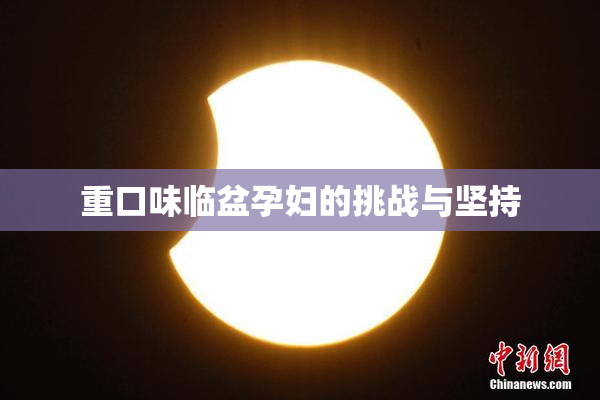 重口味临盆孕妇的挑战与坚持