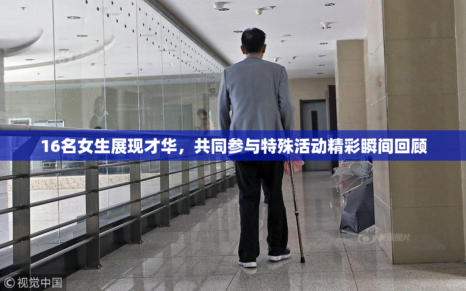 16名女生展现才华，共同参与特殊活动精彩瞬间回顾