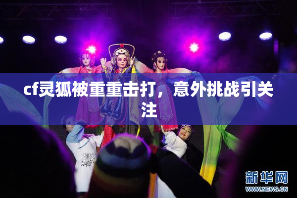 cf灵狐被重重击打，意外挑战引关注