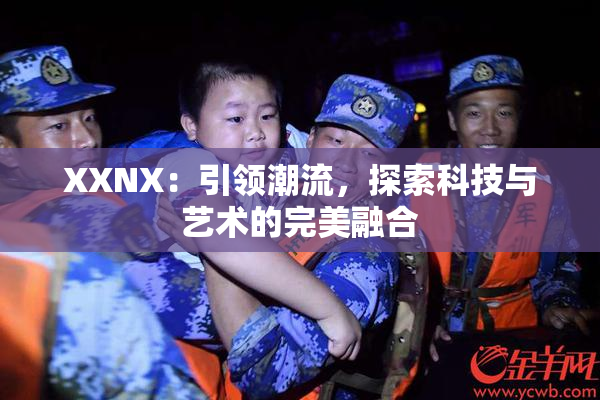 XXNX：引领潮流，探索科技与艺术的完美融合