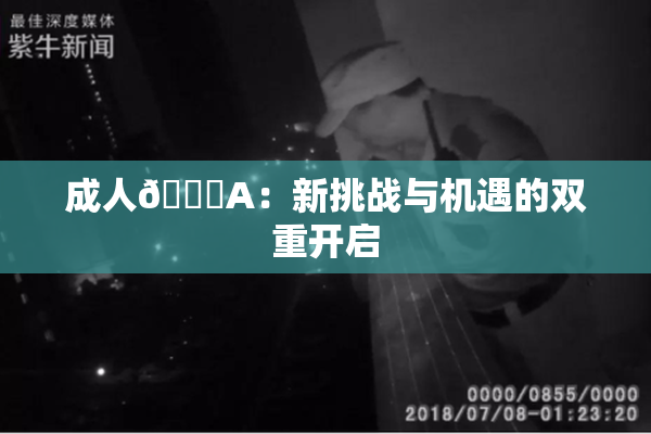 成人🔞A：新挑战与机遇的双重开启