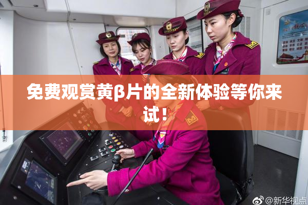 免费观赏黄β片的全新体验等你来试！