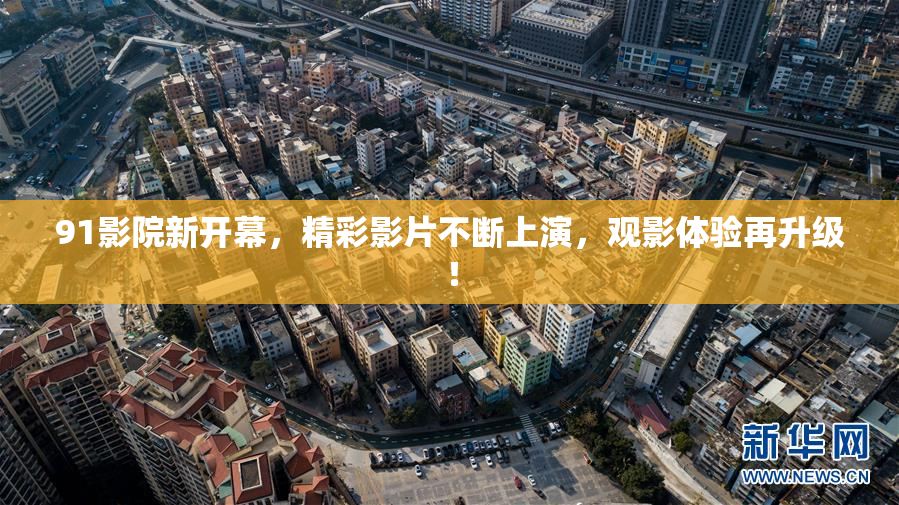 91影院新开幕，精彩影片不断上演，观影体验再升级！