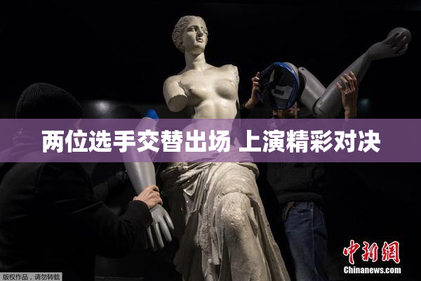 两位选手交替出场 上演精彩对决