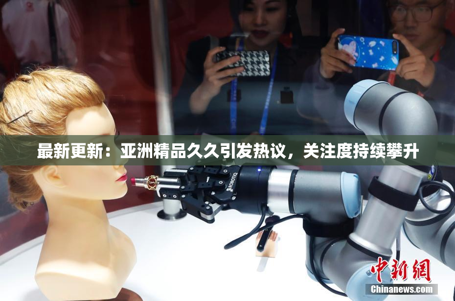 最新更新：亚洲精品久久引发热议，关注度持续攀升