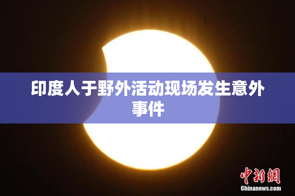 印度人于野外活动现场发生意外事件