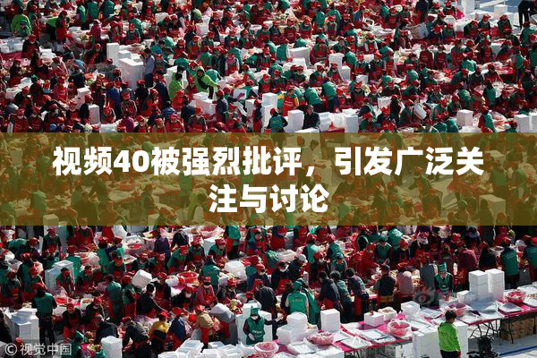 视频40被强烈批评，引发广泛关注与讨论