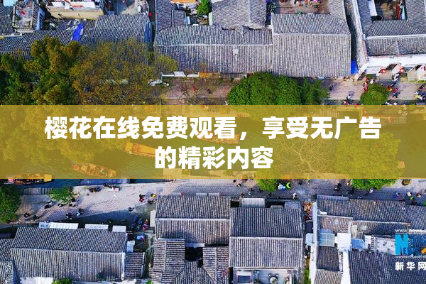 樱花在线免费观看，享受无广告的精彩内容