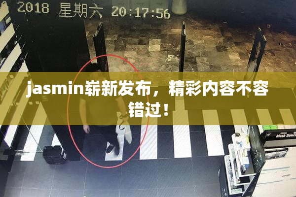jasmin崭新发布，精彩内容不容错过！