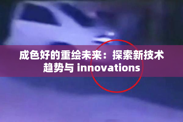成色好的重绘未来：探索新技术趋势与 innovations