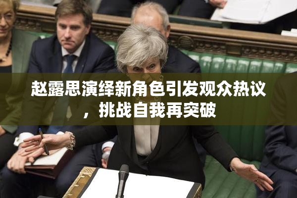 赵露思演绎新角色引发观众热议，挑战自我再突破