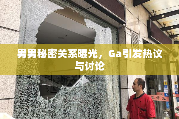 男男秘密关系曝光，Ga引发热议与讨论