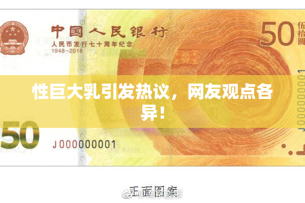 性巨大乳引发热议，网友观点各异！