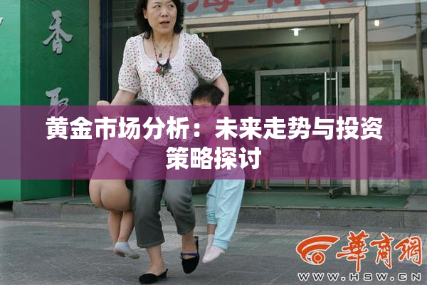 黄金市场分析：未来走势与投资策略探讨