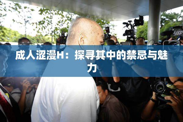 成人涩漫H：探寻其中的禁忌与魅力
