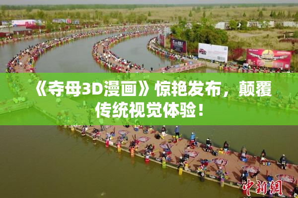 《夺母3D漫画》惊艳发布，颠覆传统视觉体验！