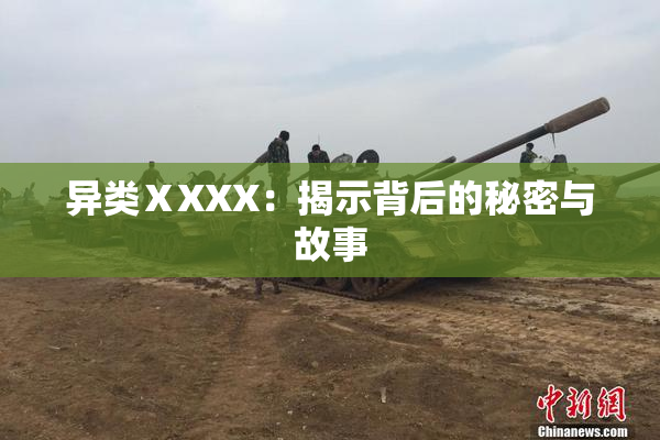 异类ⅩXXX：揭示背后的秘密与故事
