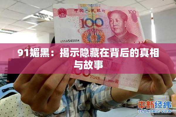 91媚黑：揭示隐藏在背后的真相与故事