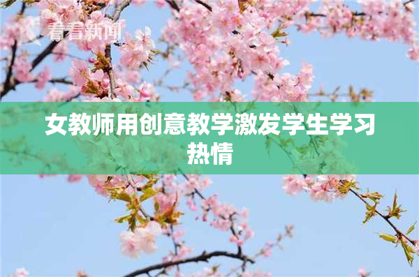 女教师用创意教学激发学生学习热情