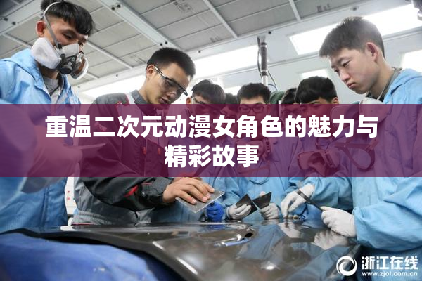 重温二次元动漫女角色的魅力与精彩故事