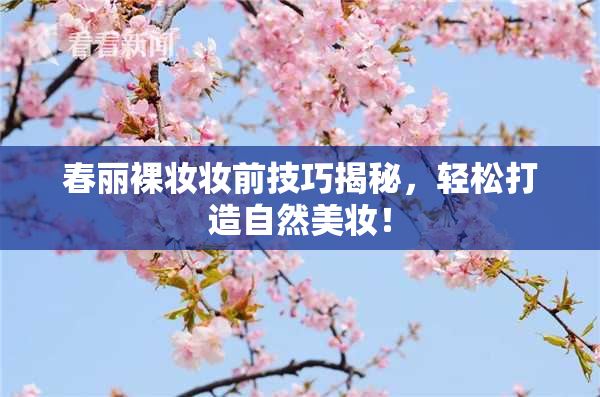 春丽裸妆妆前技巧揭秘，轻松打造自然美妆！