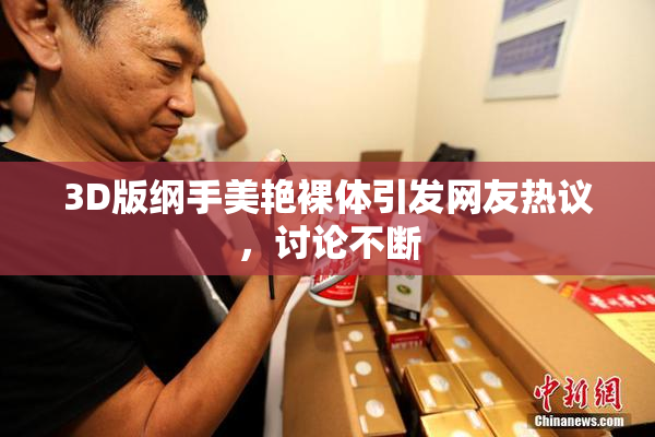 3D版纲手美艳裸体引发网友热议，讨论不断