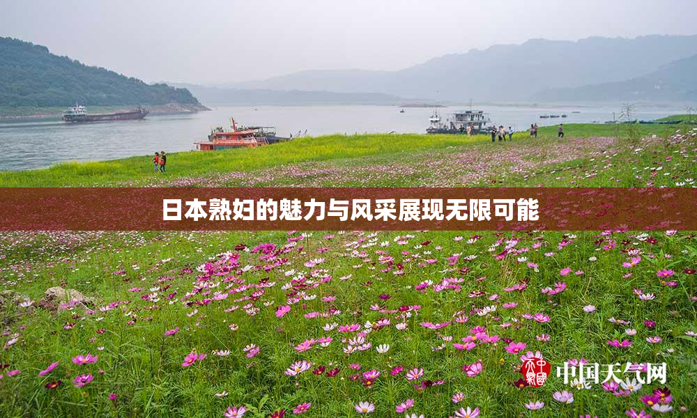 日本熟妇的魅力与风采展现无限可能