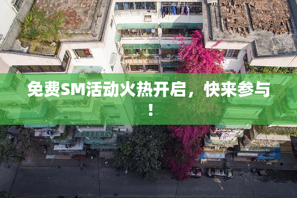 免费SM活动火热开启，快来参与！