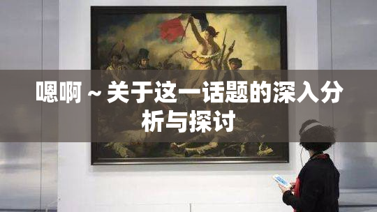 嗯啊～关于这一话题的深入分析与探讨