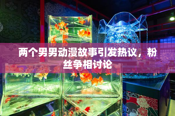 两个男男动漫故事引发热议，粉丝争相讨论