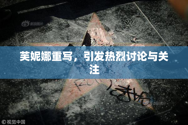 芙妮娜重写，引发热烈讨论与关注