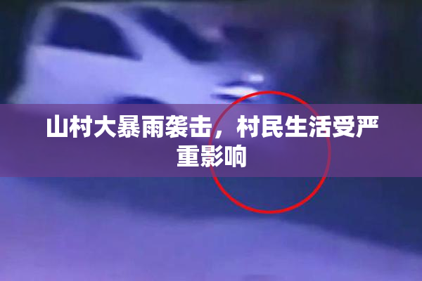 山村大暴雨袭击，村民生活受严重影响
