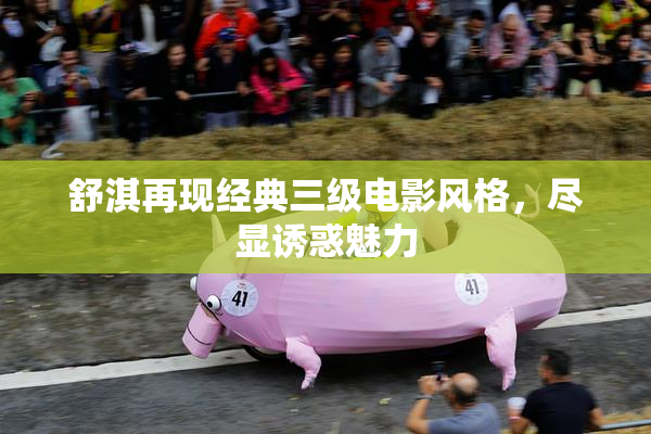 舒淇再现经典三级电影风格，尽显诱惑魅力