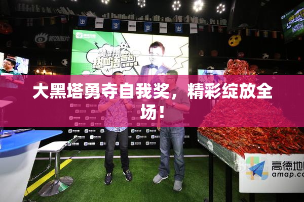 大黑塔勇夺自我奖，精彩绽放全场！