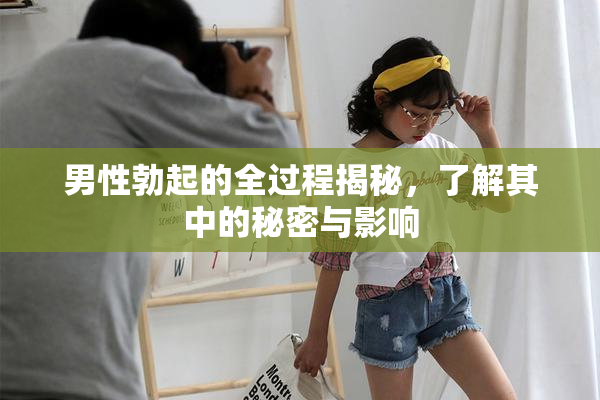 男性勃起的全过程揭秘，了解其中的秘密与影响