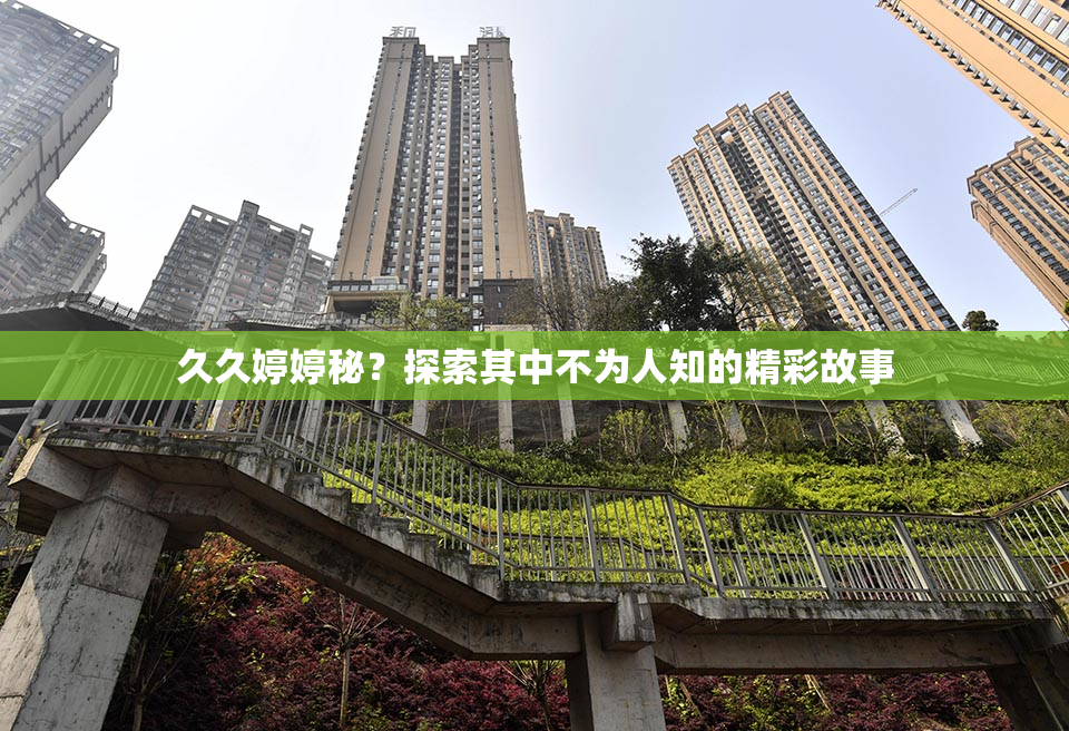 久久婷婷秘？探索其中不为人知的精彩故事