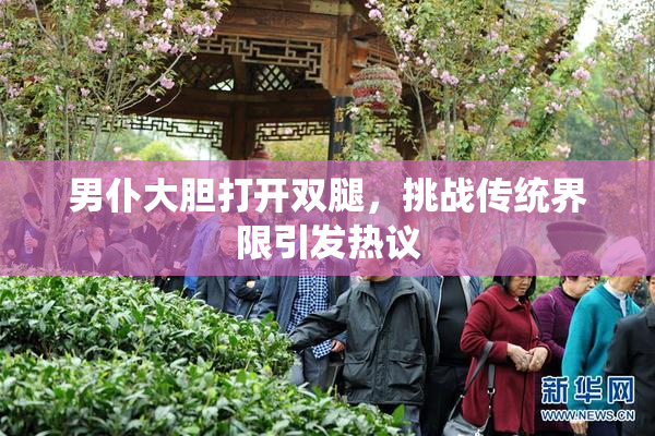 男仆大胆打开双腿，挑战传统界限引发热议