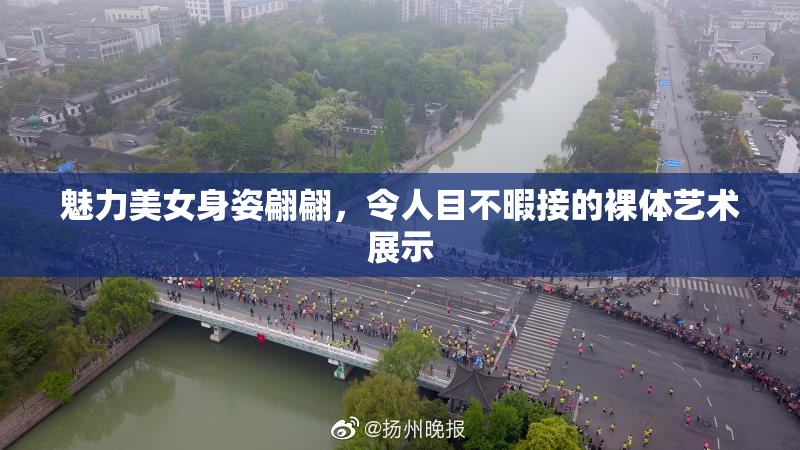 魅力美女身姿翩翩，令人目不暇接的裸体艺术展示