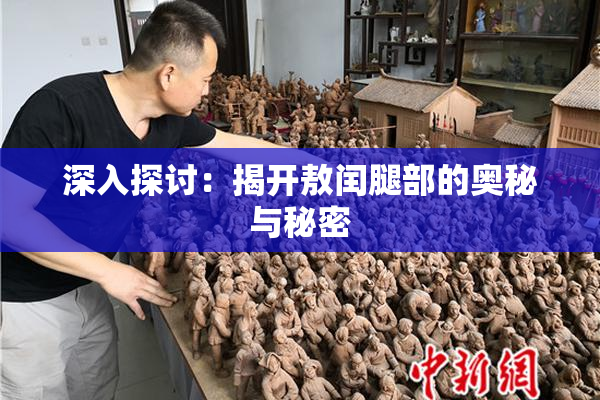 深入探讨：揭开敖闰腿部的奥秘与秘密