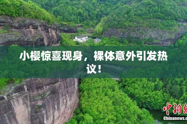 小樱惊喜现身，裸体意外引发热议！