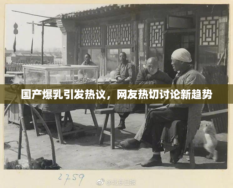 国产爆乳引发热议，网友热切讨论新趋势