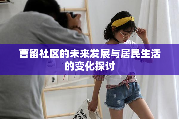 曹留社区的未来发展与居民生活的变化探讨